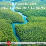 Der Fluss des Lebens: Gelassenheit üben